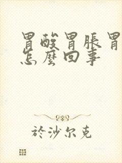 胃酸胃胀胃疼是怎么回事封面