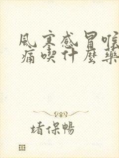 风寒感冒喉咙干痛吃什么药