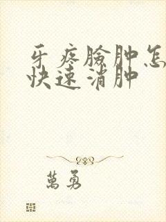 牙疼脸肿怎么样快速消肿