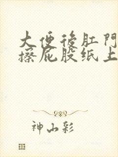 大便后肛门疼痛擦屁股纸上会有血