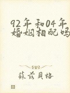 92年和04年婚姻相配吗