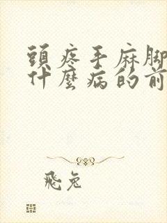 头疼手麻脚麻是什么病的前兆