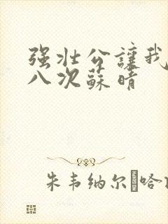 强壮公让我高潮八次苏晴