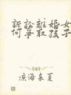 诉讼离婚女方如何争取孩子抚养权