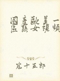 国产欧美一区二区熟女视频