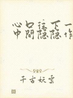 心口往下一点正中间隐隐作痛