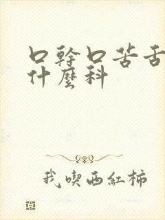 口干口苦舌燥挂什么科