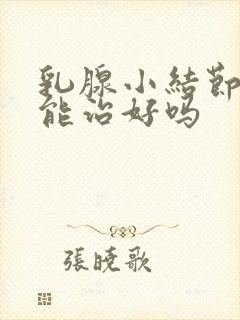 乳腺小结节3类能治好吗