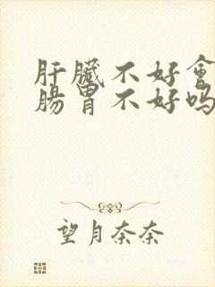 肝脏不好会引起肠胃不好吗