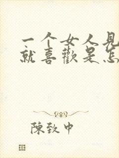 一个女人见男人就喜欢是怎么回事