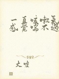 一直咳嗽气短总感觉喘不过气是怎么回事