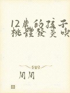 12岁的孩子扁桃体发炎吃什么药