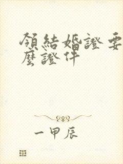 领结婚证要带什么证件