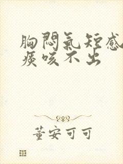 胸闷气短感觉有痰咳不出