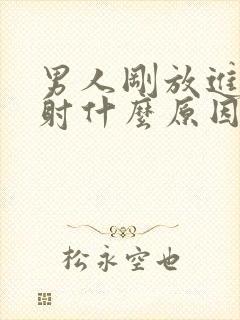 男人刚放进去就射什么原因