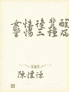 女性后背酸胀要警惕三种病