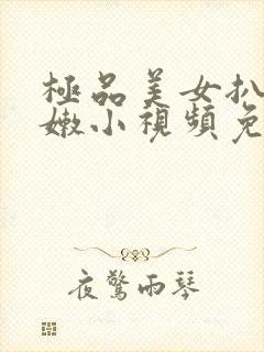 极品美女扒开粉嫩小视频免费看