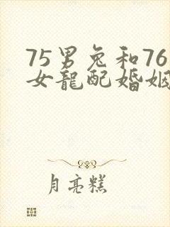 75男兔和76女龙配婚姻好不好