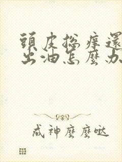 头皮总痒还容易出油怎么办