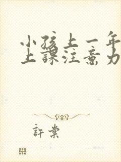 小孩上一年级了上课注意力不集中怎么办