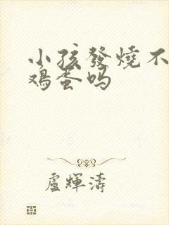 小孩发烧不能吃鸡蛋吗