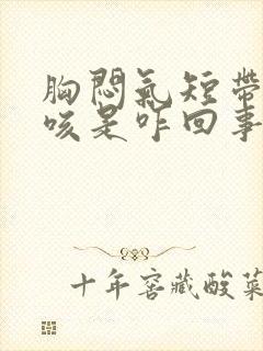 胸闷气短带点干咳是咋回事呢