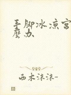 手脚冰凉宫寒怎么办