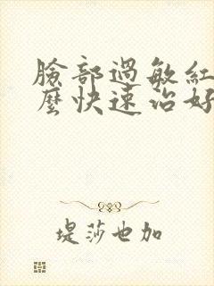 脸部过敏红肿怎么快速治好封面