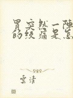 胃突然一阵一阵的绞痛是怎么回事