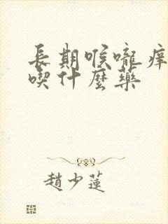 长期喉咙痒干咳吃什么药