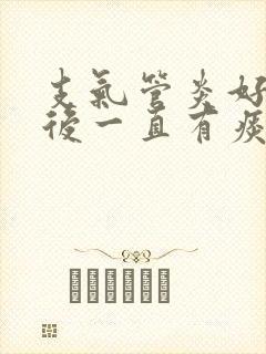 支气管炎好了以后一直有痰怎么办