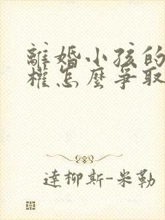 离婚小孩的抚养权怎么争取