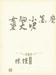 女胸小怎么办能变大呢