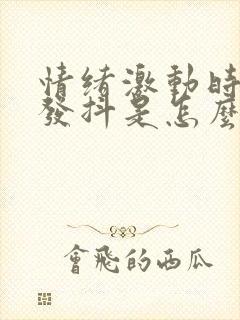 情绪激动时浑身发抖是怎么回事