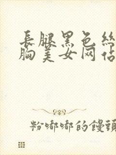 长腿黑色丝袜大胸美女网站