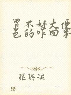 胃不好大便是黑色的咋回事