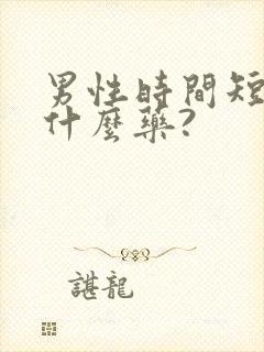 男性时间短该吃什么药?