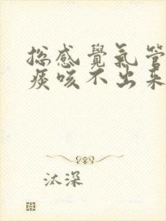 总感觉气管里有痰咳不出来