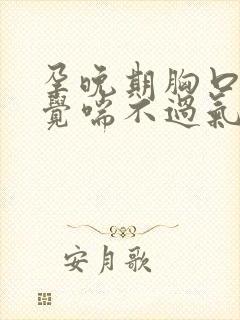 孕晚期胸口闷感觉喘不过气是怎么回事