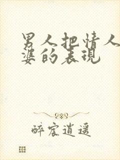 男人把情人当老婆的表现