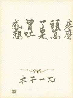 感冒了头疼恶心想吐是怎么回事