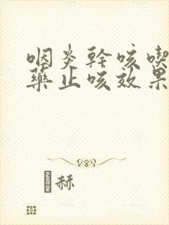 咽炎干咳吃什么药止咳效果好