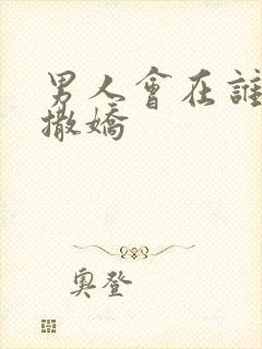 男人会在谁面前撒娇