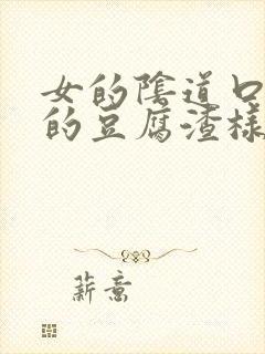 女的阴道口有白的豆腐渣样的东西