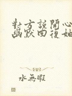 对方说开心怎么幽默回复她