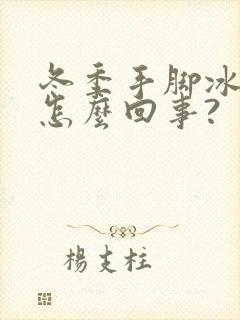 冬季手脚冰凉是怎么回事?封面