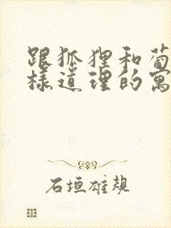 跟狐狸和葡萄一样道理的寓言故事