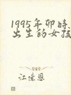 1995年卯时出生的女孩命运