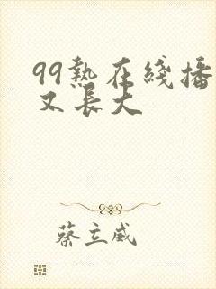 99热在线播放又长大