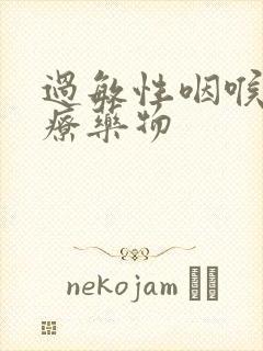 过敏性咽喉炎治疗药物